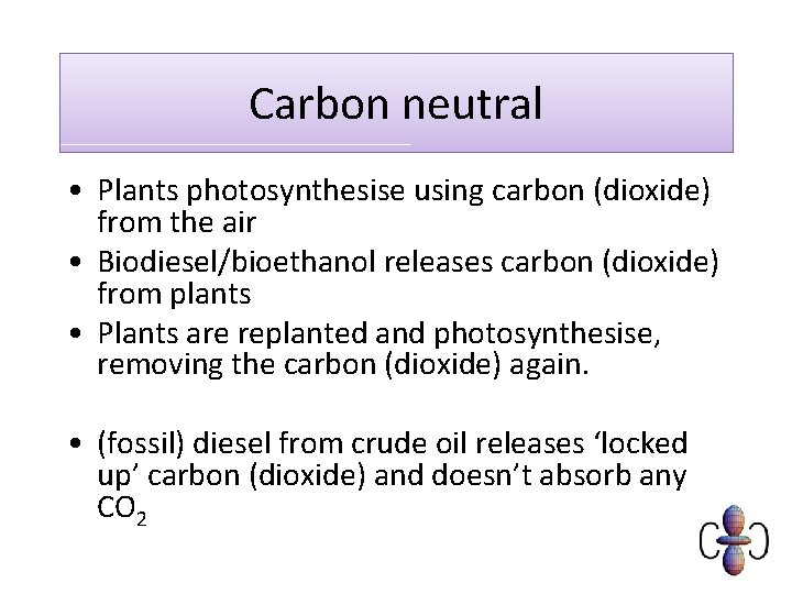 Carbon neutral • Plants photosynthesise using carbon (dioxide) from the air • Biodiesel/bioethanol releases