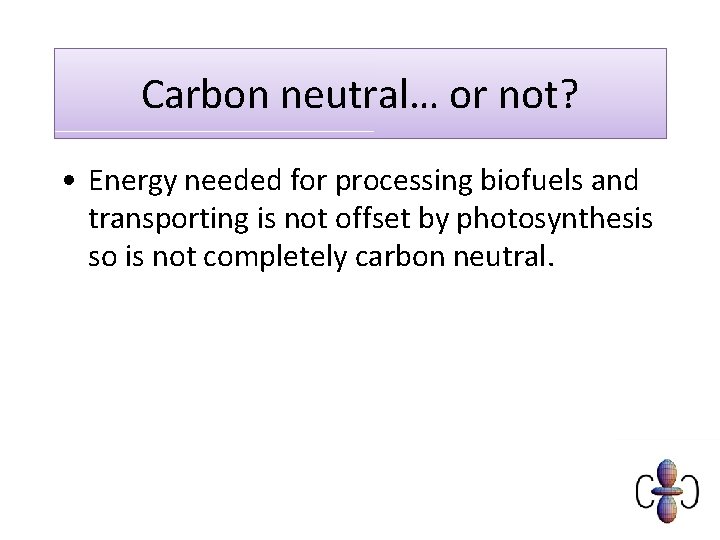 Carbon neutral… or not? • Energy needed for processing biofuels and transporting is not