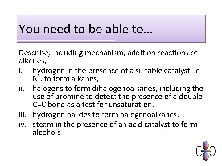 You need to be able to… Describe, including mechanism, addition reactions of alkenes, i.