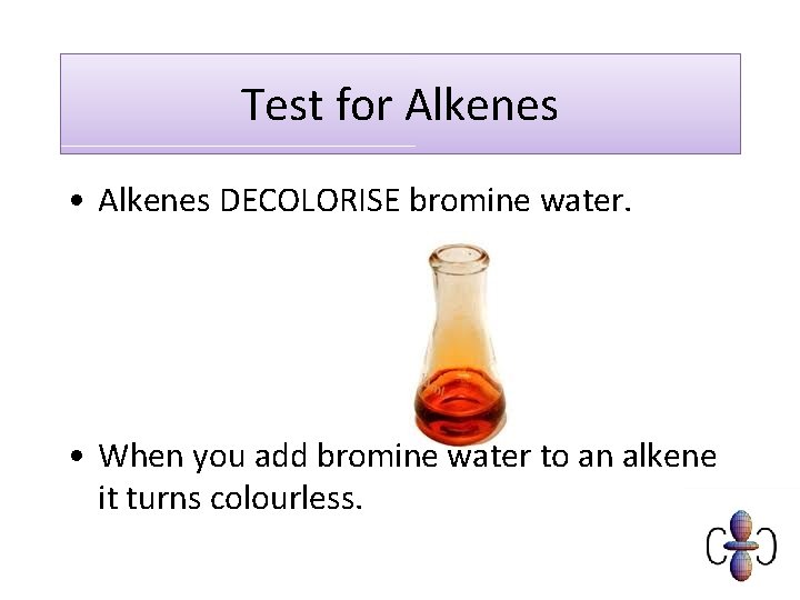 Test for Alkenes • Alkenes DECOLORISE bromine water. • When you add bromine water