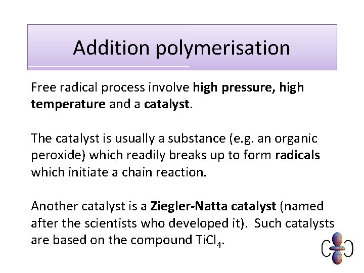 Addition polymerisation Free radical process involve high pressure, high temperature and a catalyst. The