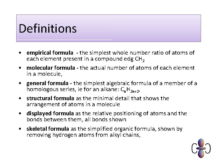 Definitions • empirical formula - the simplest whole number ratio of atoms of each