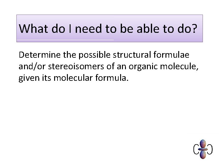 What do I need to be able to do? Determine the possible structural formulae