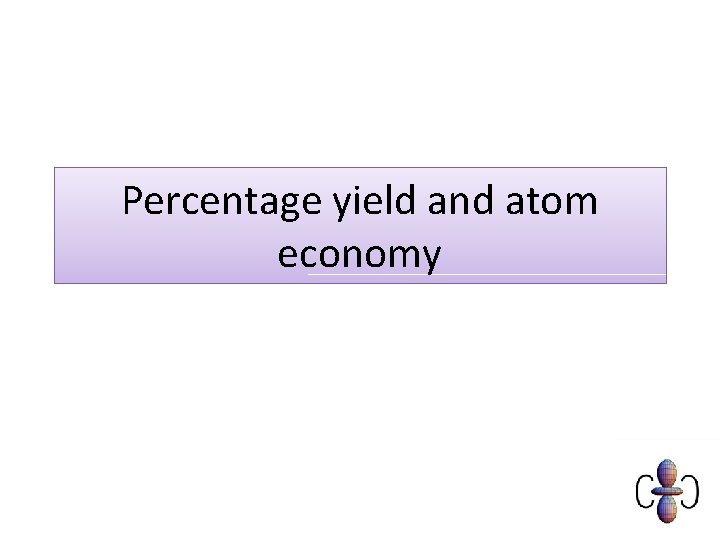 Percentage yield and atom economy 