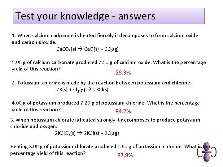 Test your knowledge - answers 1. When calcium carbonate is heated fiercely it decomposes