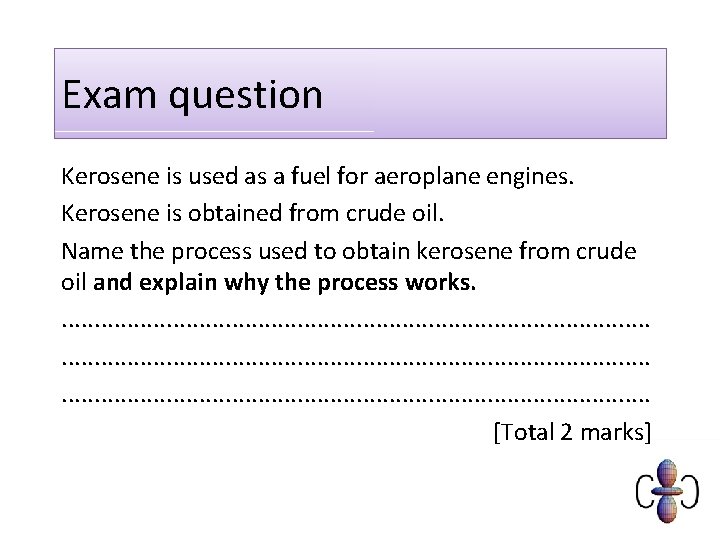 Exam question Kerosene is used as a fuel for aeroplane engines. Kerosene is obtained