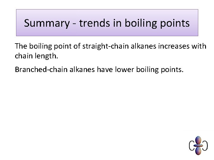 Summary - trends in boiling points The boiling point of straight-chain alkanes increases with