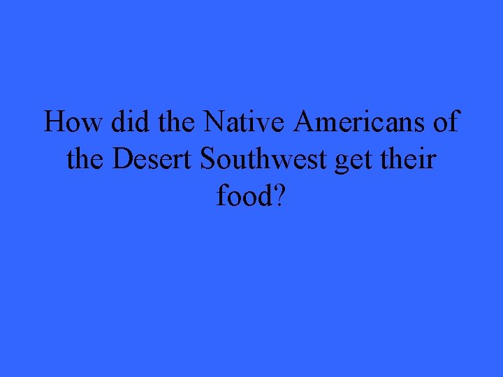 How did the Native Americans of the Desert Southwest get their food? 