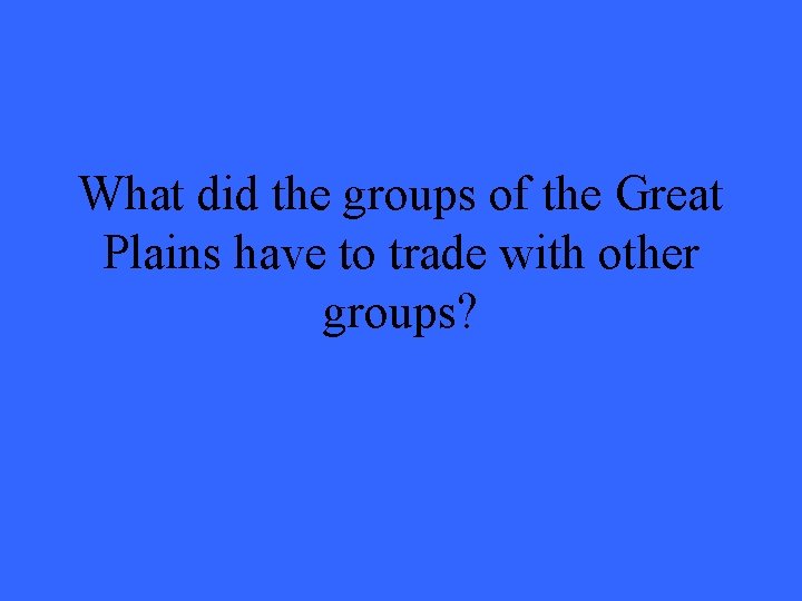 What did the groups of the Great Plains have to trade with other groups?