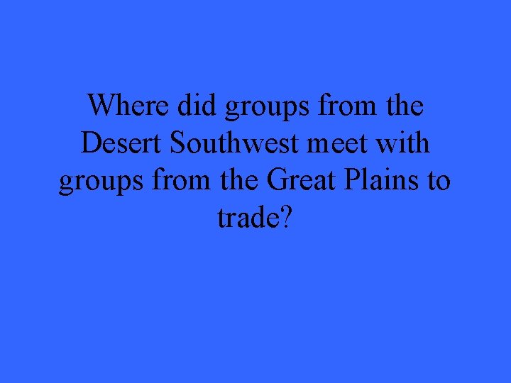 Where did groups from the Desert Southwest meet with groups from the Great Plains
