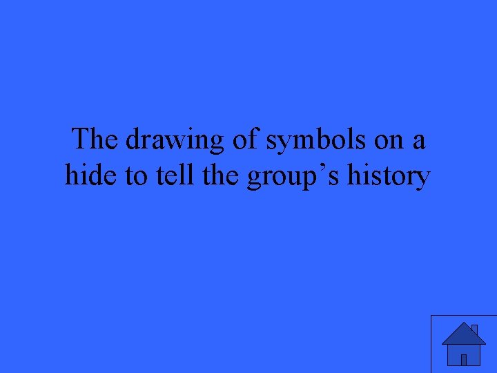 The drawing of symbols on a hide to tell the group’s history 