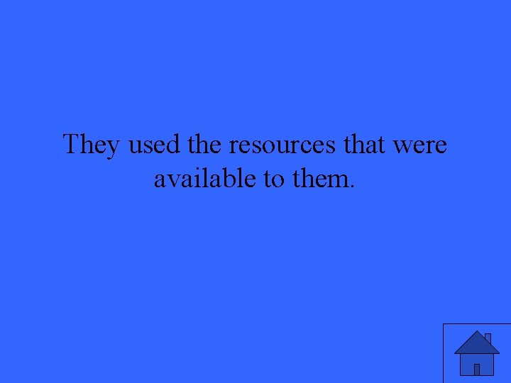 They used the resources that were available to them. 