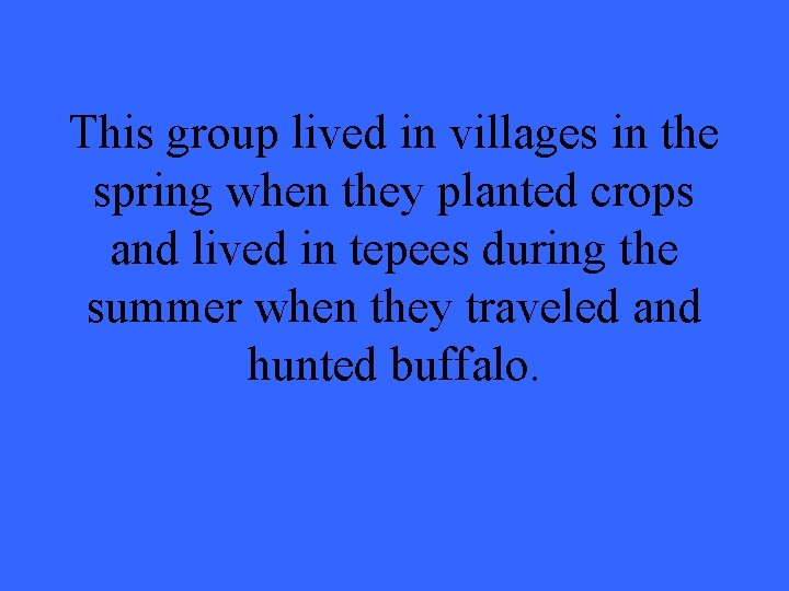 This group lived in villages in the spring when they planted crops and lived