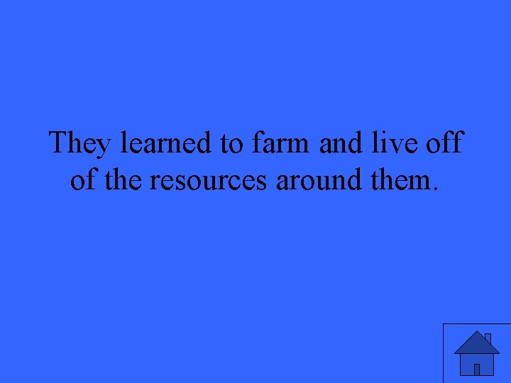 They learned to farm and live off of the resources around them. 