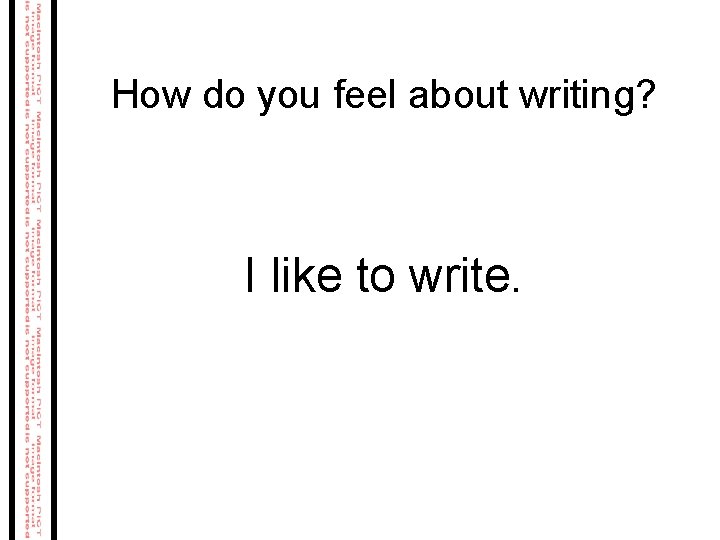 How do you feel about writing? I like to write. How do you feel about writing? I like to write.