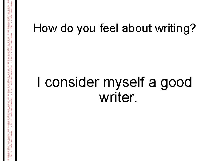 How do you feel about writing? I consider myself a good writer. How do you feel about writing? I consider myself a good writer.
