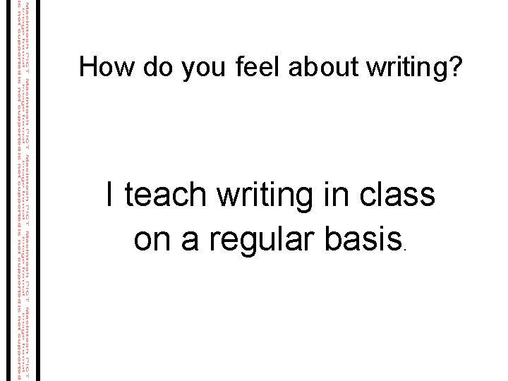 How do you feel about writing? I teach writing in class on a regular How do you feel about writing? I teach writing in class on a regular
