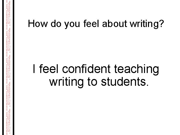 How do you feel about writing? I feel confident teaching writing to students. How do you feel about writing? I feel confident teaching writing to students.