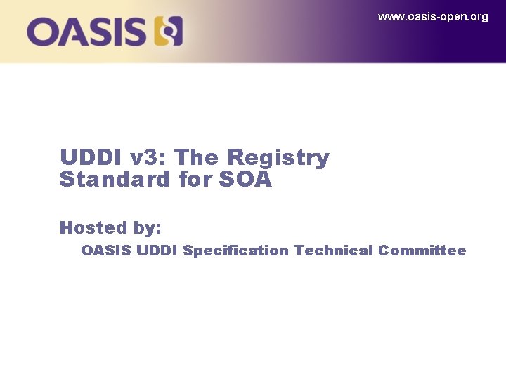 www. oasis-open. org UDDI v 3: The Registry Standard for SOA Hosted by: OASIS