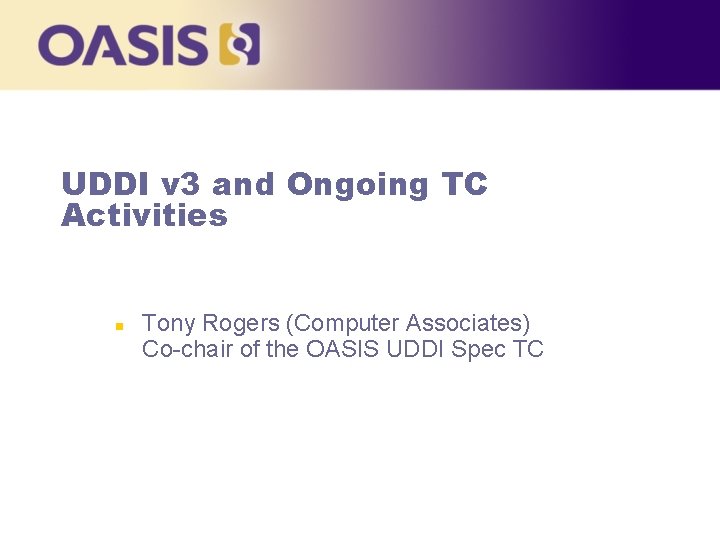 UDDI v 3 and Ongoing TC Activities n Tony Rogers (Computer Associates) Co-chair of