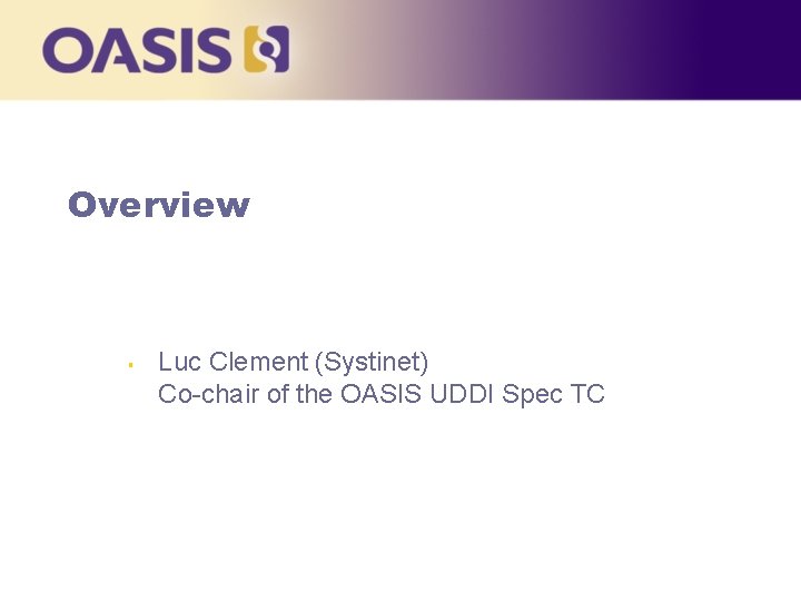 Overview § Luc Clement (Systinet) Co-chair of the OASIS UDDI Spec TC 