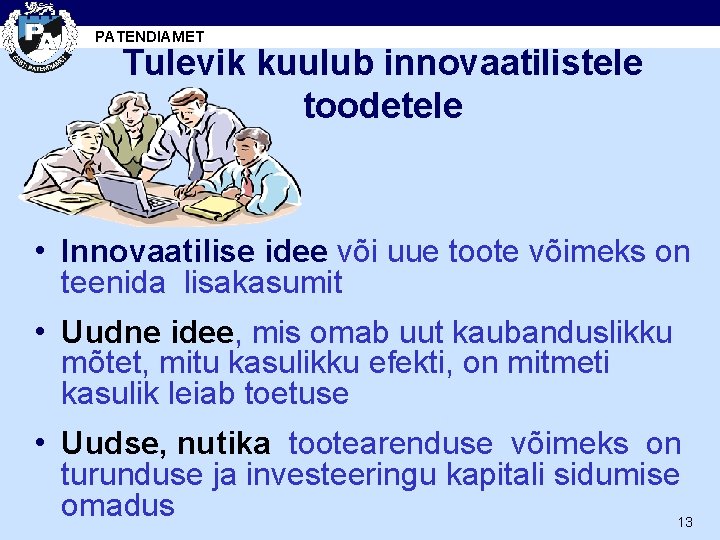 PATENDIAMET Tulevik kuulub innovaatilistele toodetele • Innovaatilise idee või uue toote võimeks on teenida