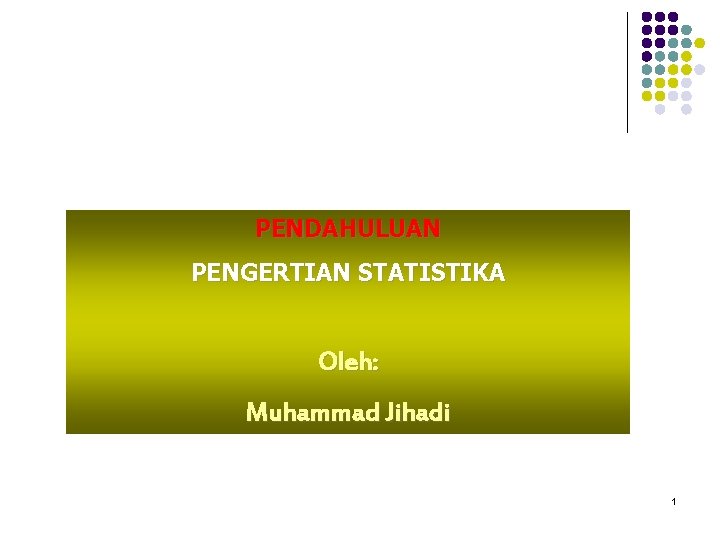 PENDAHULUAN PENGERTIAN STATISTIKA Oleh: Muhammad Jihadi 1 PENDAHULUAN PENGERTIAN STATISTIKA Oleh: Muhammad Jihadi 1