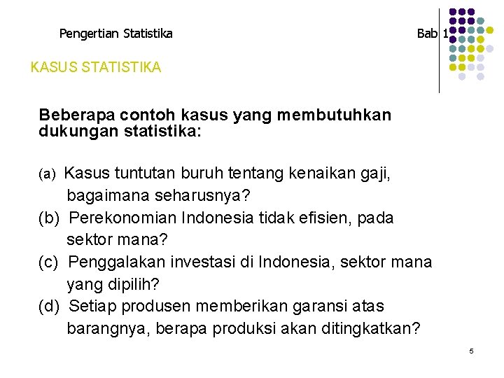 Pengertian Statistika Bab 1 KASUS STATISTIKA Beberapa contoh kasus yang membutuhkan dukungan statistika: Kasus Pengertian Statistika Bab 1 KASUS STATISTIKA Beberapa contoh kasus yang membutuhkan dukungan statistika: Kasus