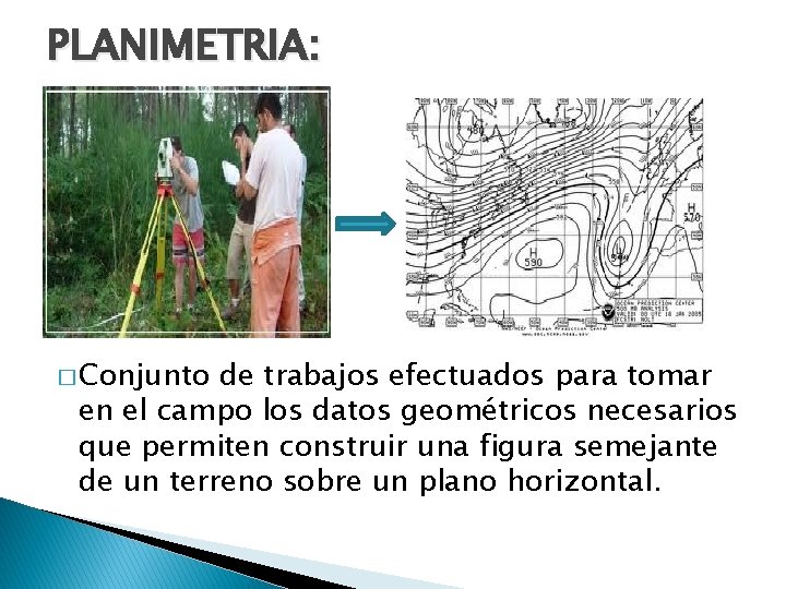 PLANIMETRIA: � Conjunto de trabajos efectuados para tomar en el campo los datos geométricos PLANIMETRIA: � Conjunto de trabajos efectuados para tomar en el campo los datos geométricos