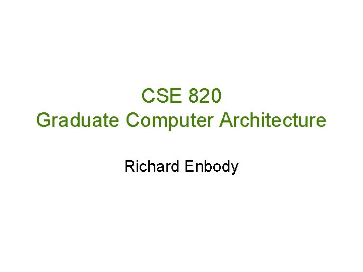 CSE 820 Graduate Computer Architecture Richard Enbody 