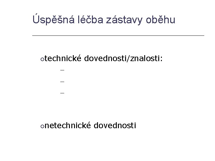 Úspěšná léčba zástavy oběhu technické dovednosti/znalosti: – – – netechnické dovednosti 