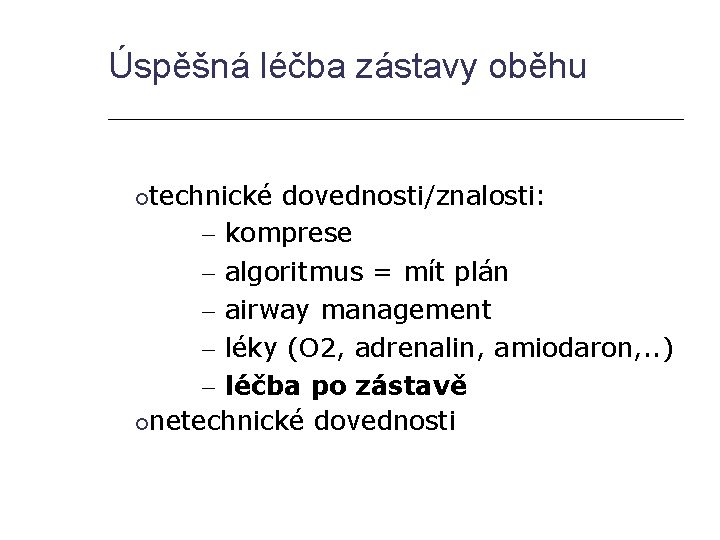 Úspěšná léčba zástavy oběhu technické dovednosti/znalosti: – komprese – algoritmus = mít plán –