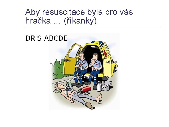 Aby resuscitace byla pro vás hračka … (říkanky) DR'S ABCDE 