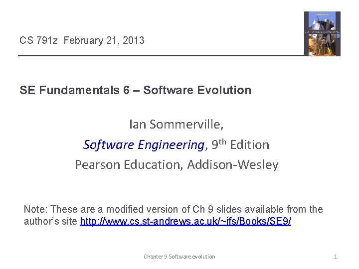 CS 791 z February 21, 2013 SE Fundamentals 6 – Software Evolution Ian Sommerville,