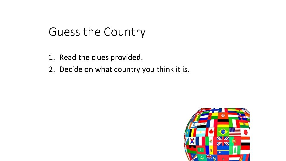 Guess the Country 1. Read the clues provided. 2. Decide on what country you