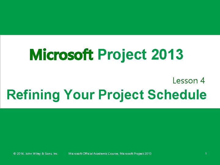 Microsoft Project 2013 Lesson 4 Refining Your Project Schedule © 2014, John Wiley &