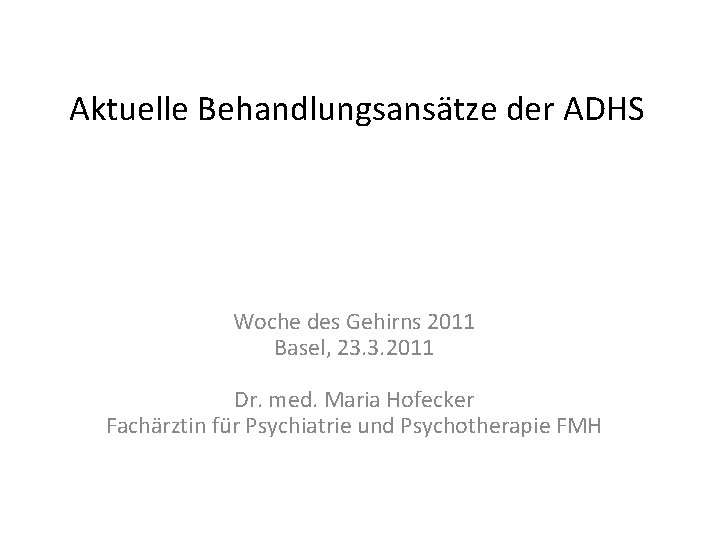 Aktuelle Behandlungsansätze der ADHS Woche des Gehirns 2011 Basel, 23. 3. 2011 Dr. med.
