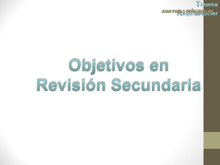 Trauma JUAN PABLO PEÑA DIAZ, MD Raqui Medular Objetivos en Revisión Secundaria 