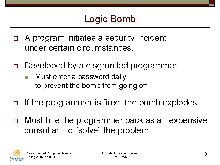 Logic Bomb o A program initiates a security incident under certain circumstances. o Developed Logic Bomb o A program initiates a security incident under certain circumstances. o Developed