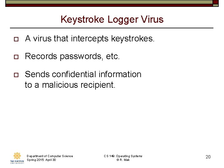 Keystroke Logger Virus o A virus that intercepts keystrokes. o Records passwords, etc. o Keystroke Logger Virus o A virus that intercepts keystrokes. o Records passwords, etc. o