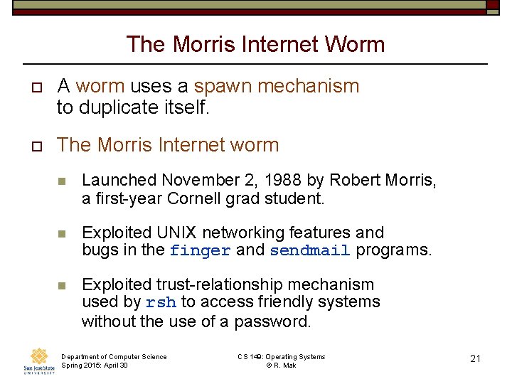 The Morris Internet Worm o A worm uses a spawn mechanism to duplicate itself. The Morris Internet Worm o A worm uses a spawn mechanism to duplicate itself.