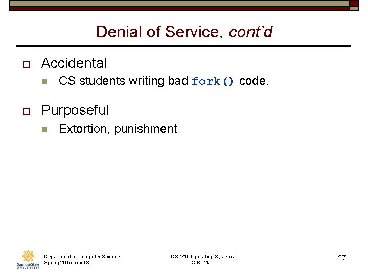 Denial of Service, cont’d o Accidental n o CS students writing bad fork() code. Denial of Service, cont’d o Accidental n o CS students writing bad fork() code.