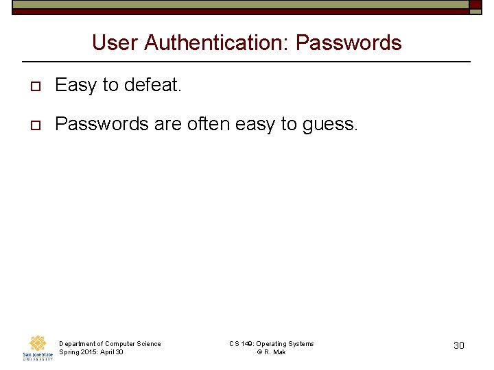 User Authentication: Passwords o Easy to defeat. o Passwords are often easy to guess. User Authentication: Passwords o Easy to defeat. o Passwords are often easy to guess.