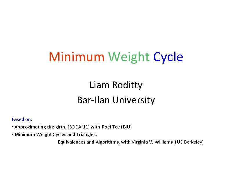 Minimum Weight Cycle Liam Roditty Bar-Ilan University Based on: • Approximating the girth, (SODA`11)