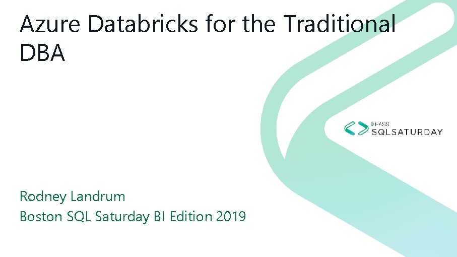 Azure Databricks for the Traditional DBA Rodney Landrum Boston SQL Saturday BI Edition 2019