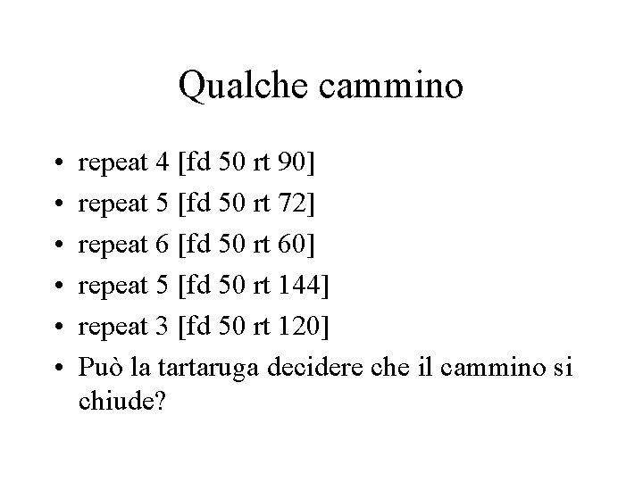 Qualche cammino • • • repeat 4 [fd 50 rt 90] repeat 5 [fd