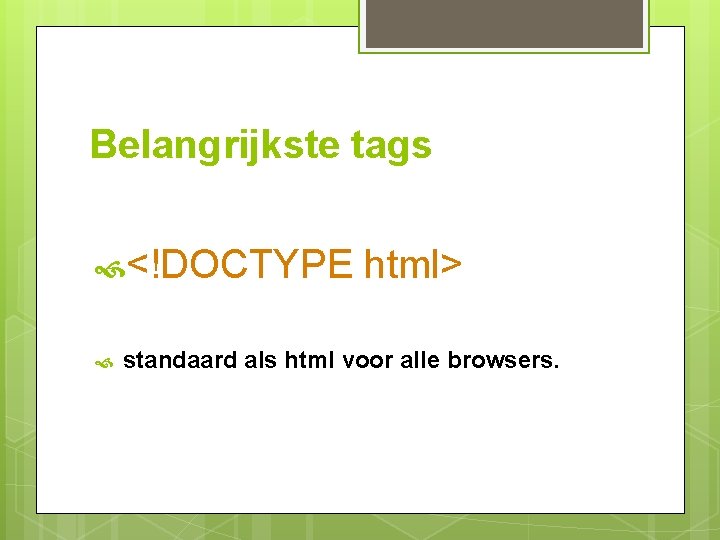 Belangrijkste tags <!DOCTYPE html> standaard als html voor alle browsers. 