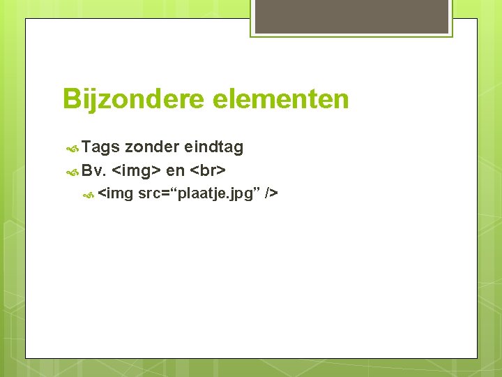 Bijzondere elementen Tags zonder eindtag Bv. <img> en <img src=“plaatje. jpg” /> 