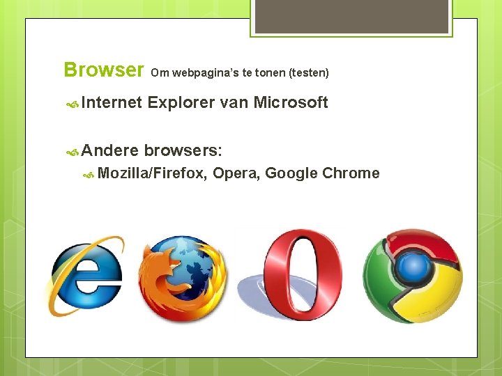 Browser Om webpagina’s te tonen (testen) Internet Explorer van Microsoft Andere browsers: Mozilla/Firefox, Opera,