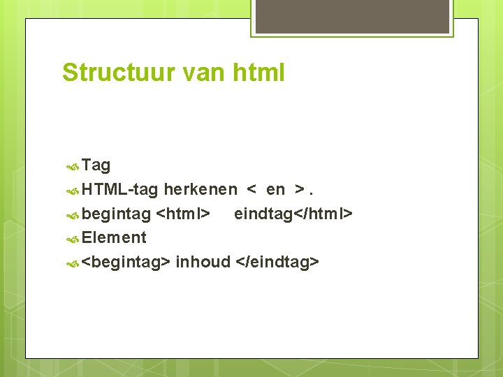 Structuur van html Tag HTML-tag herkenen < en >. begintag <html> eindtag</html> Element <begintag>